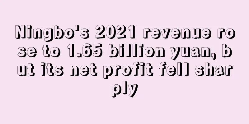 Ningbo's 2021 revenue rose to 1.65 billion yuan, but its net profit fell sharply