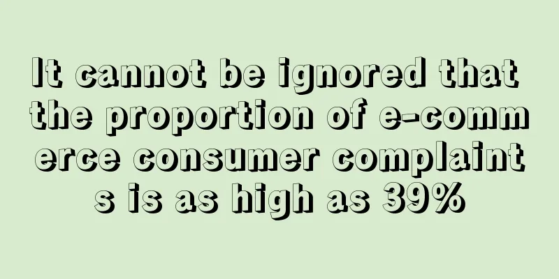 It cannot be ignored that the proportion of e-commerce consumer complaints is as high as 39%