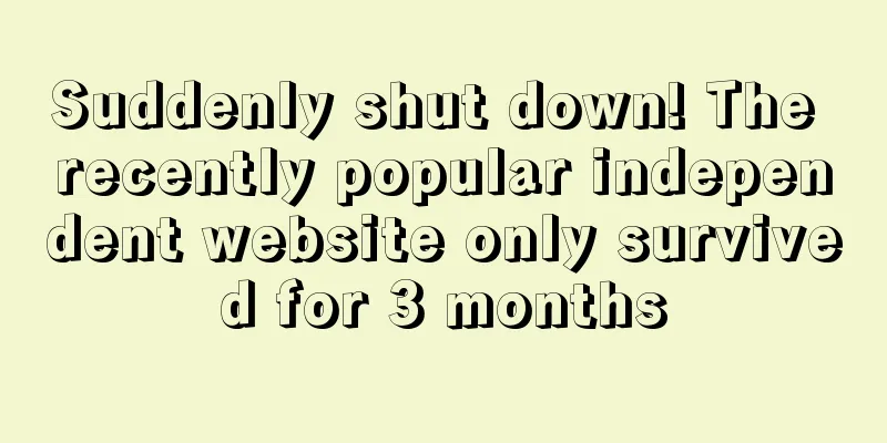 Suddenly shut down! The recently popular independent website only survived for 3 months