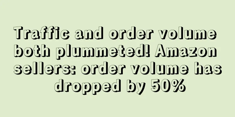 Traffic and order volume both plummeted! Amazon sellers: order volume has dropped by 50%