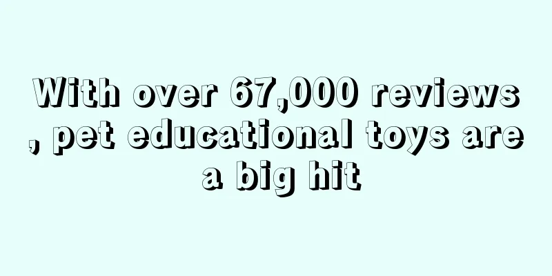 With over 67,000 reviews, pet educational toys are a big hit
