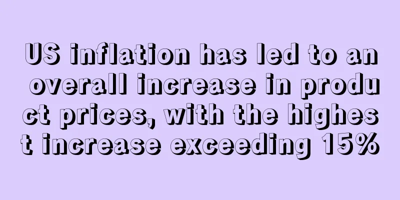 US inflation has led to an overall increase in product prices, with the highest increase exceeding 15%