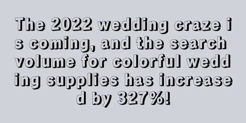 The 2022 wedding craze is coming, and the search volume for colorful wedding supplies has increased by 327%!