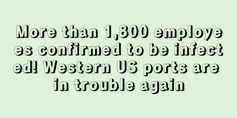 More than 1,800 employees confirmed to be infected! Western US ports are in trouble again