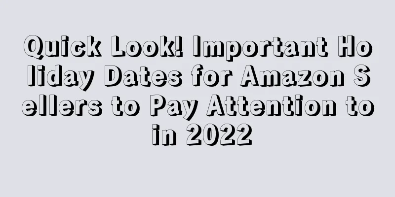 Quick Look! Important Holiday Dates for Amazon Sellers to Pay Attention to in 2022