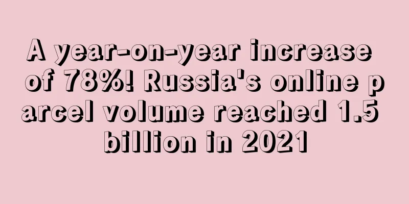 A year-on-year increase of 78%! Russia's online parcel volume reached 1.5 billion in 2021