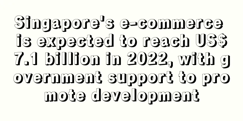 Singapore's e-commerce is expected to reach US$7.1 billion in 2022, with government support to promote development