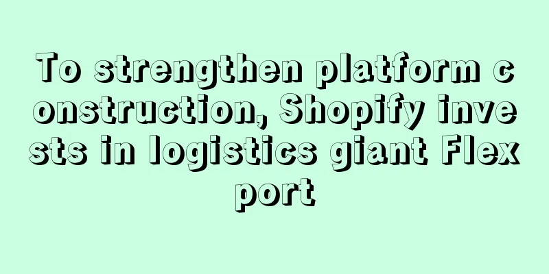 To strengthen platform construction, Shopify invests in logistics giant Flexport