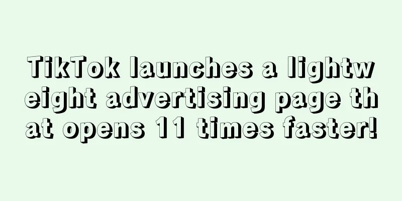 TikTok launches a lightweight advertising page that opens 11 times faster!