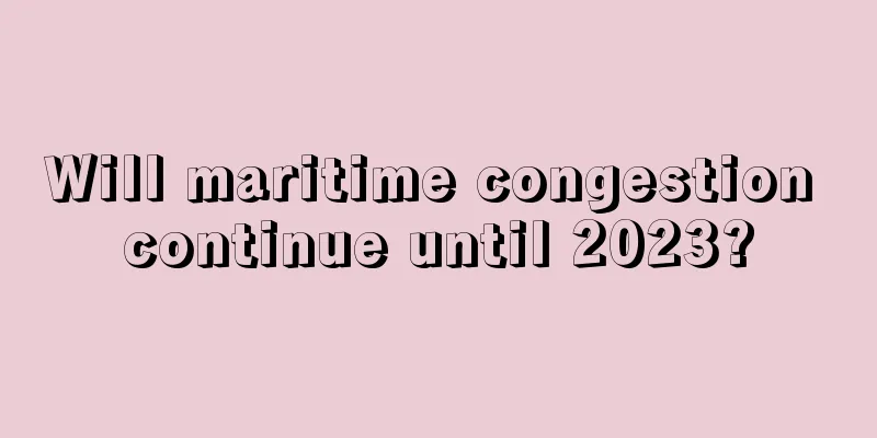 Will maritime congestion continue until 2023?