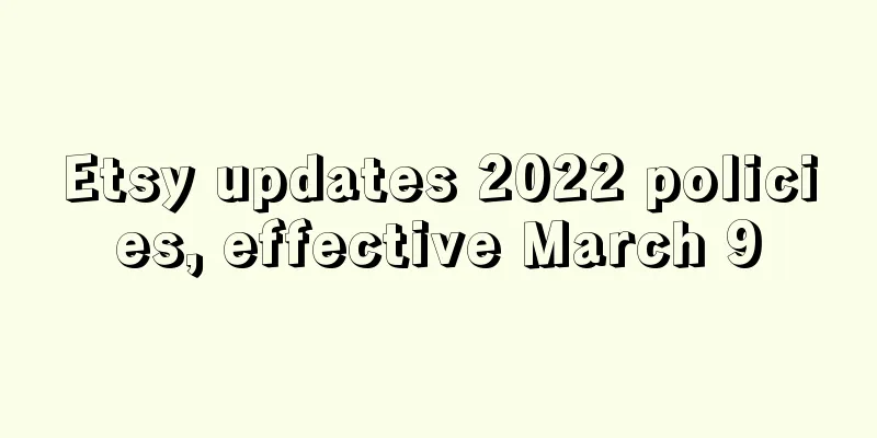 Etsy updates 2022 policies, effective March 9