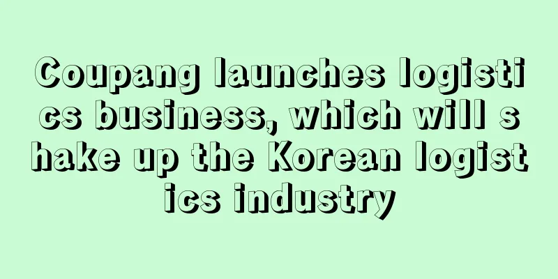 Coupang launches logistics business, which will shake up the Korean logistics industry