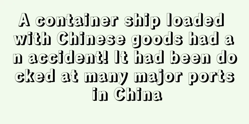 A container ship loaded with Chinese goods had an accident! It had been docked at many major ports in China