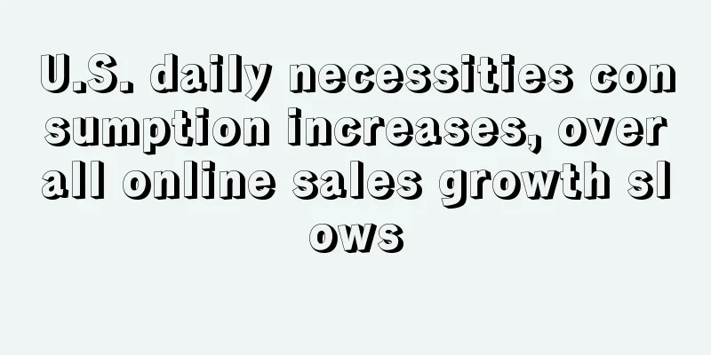 U.S. daily necessities consumption increases, overall online sales growth slows
