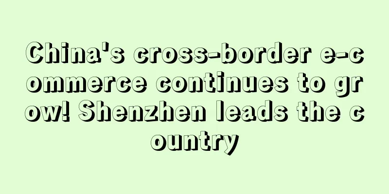 China's cross-border e-commerce continues to grow! Shenzhen leads the country