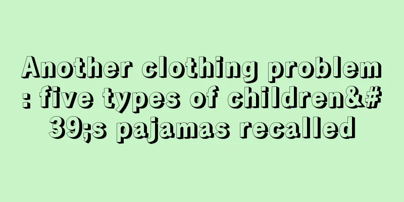 Another clothing problem: five types of children's pajamas recalled