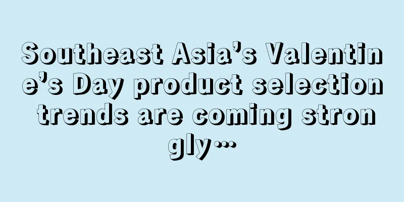 Southeast Asia’s Valentine’s Day product selection trends are coming strongly…