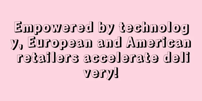 Empowered by technology, European and American retailers accelerate delivery!