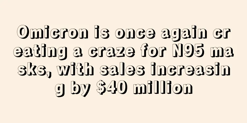 Omicron is once again creating a craze for N95 masks, with sales increasing by $40 million