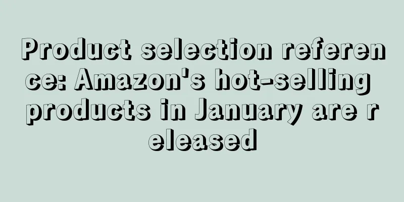 Product selection reference: Amazon's hot-selling products in January are released