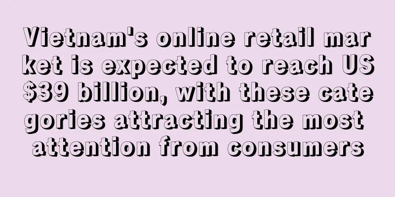 Vietnam's online retail market is expected to reach US$39 billion, with these categories attracting the most attention from consumers