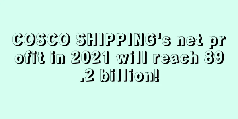 COSCO SHIPPING's net profit in 2021 will reach 89.2 billion!