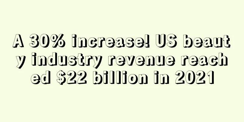 A 30% increase! US beauty industry revenue reached $22 billion in 2021
