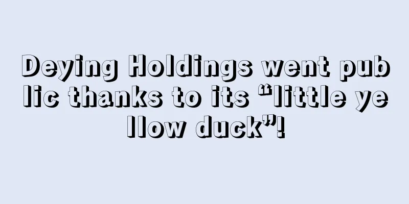 Deying Holdings went public thanks to its “little yellow duck”!