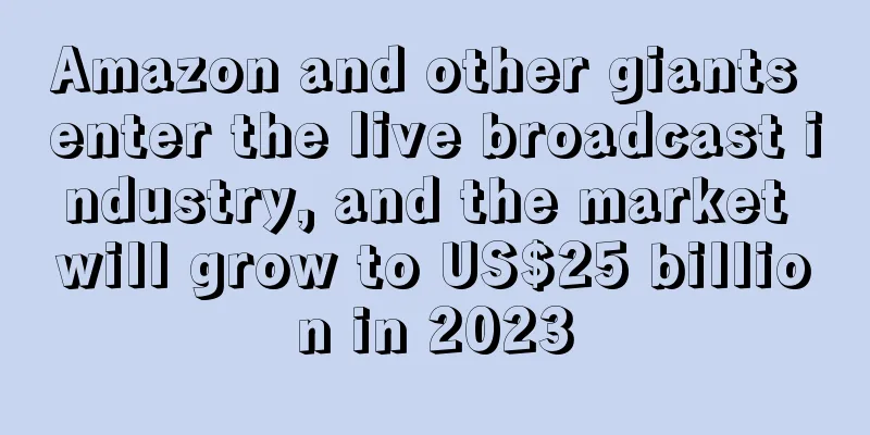 Amazon and other giants enter the live broadcast industry, and the market will grow to US$25 billion in 2023