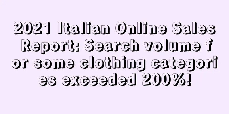 2021 Italian Online Sales Report: Search volume for some clothing categories exceeded 200%!