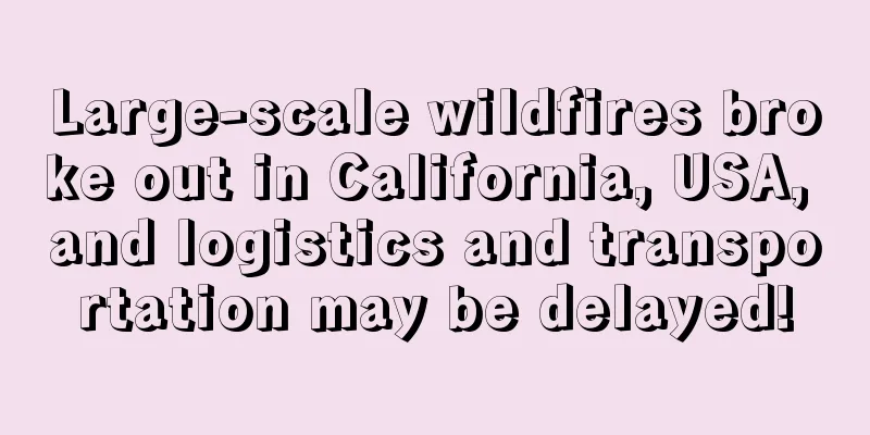 Large-scale wildfires broke out in California, USA, and logistics and transportation may be delayed!