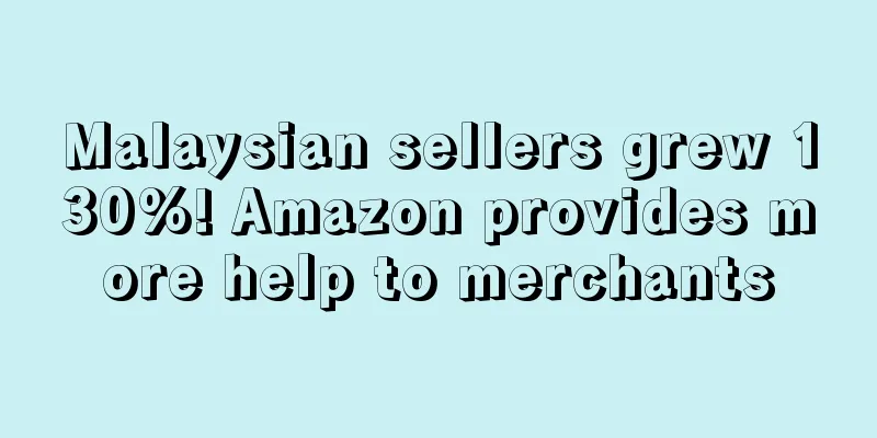 Malaysian sellers grew 130%! Amazon provides more help to merchants