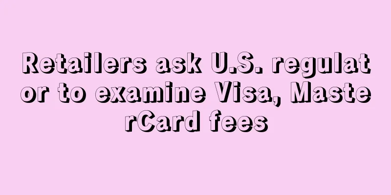 Retailers ask U.S. regulator to examine Visa, MasterCard fees