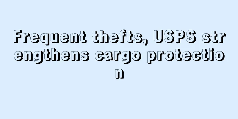 Frequent thefts, USPS strengthens cargo protection