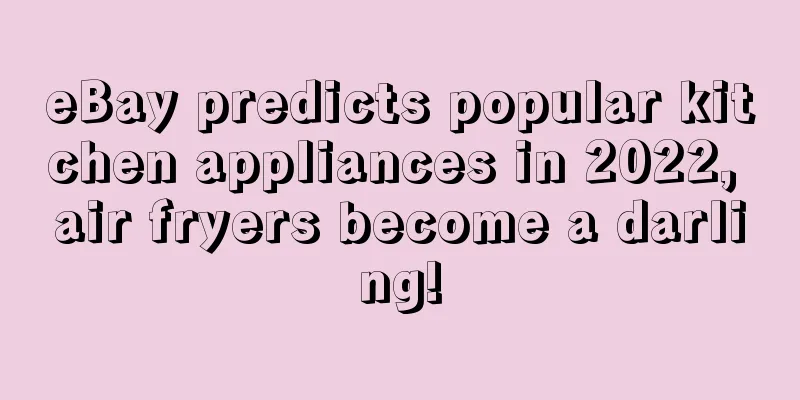 eBay predicts popular kitchen appliances in 2022, air fryers become a darling!