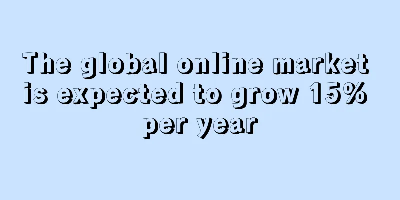 The global online market is expected to grow 15% per year