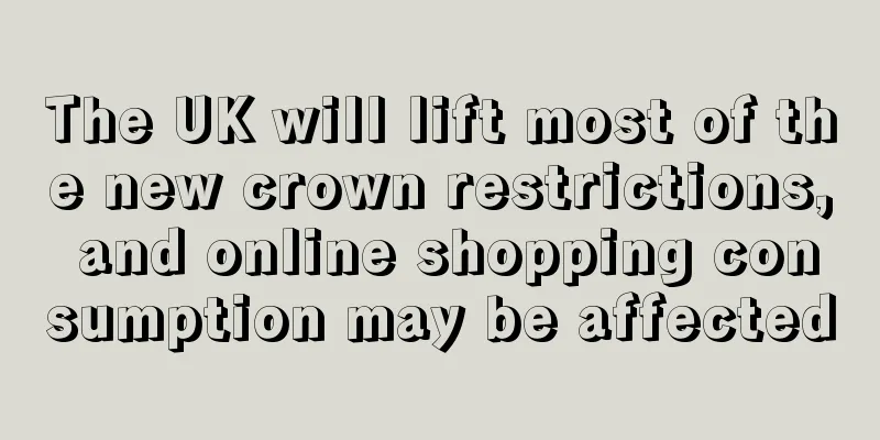 The UK will lift most of the new crown restrictions, and online shopping consumption may be affected