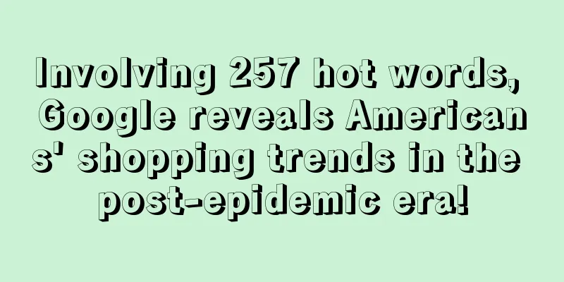 Involving 257 hot words, Google reveals Americans' shopping trends in the post-epidemic era!