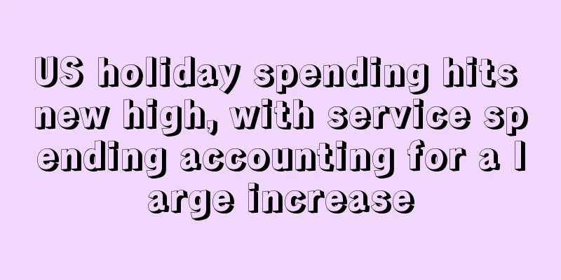 US holiday spending hits new high, with service spending accounting for a large increase