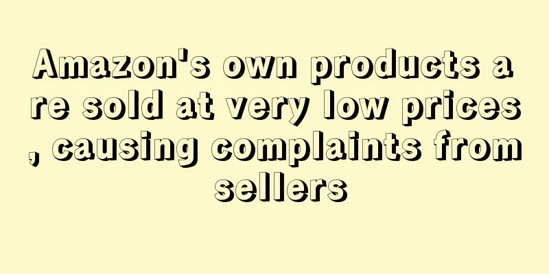Amazon's own products are sold at very low prices, causing complaints from sellers