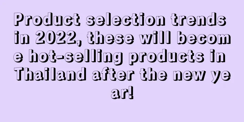 Product selection trends in 2022, these will become hot-selling products in Thailand after the new year!