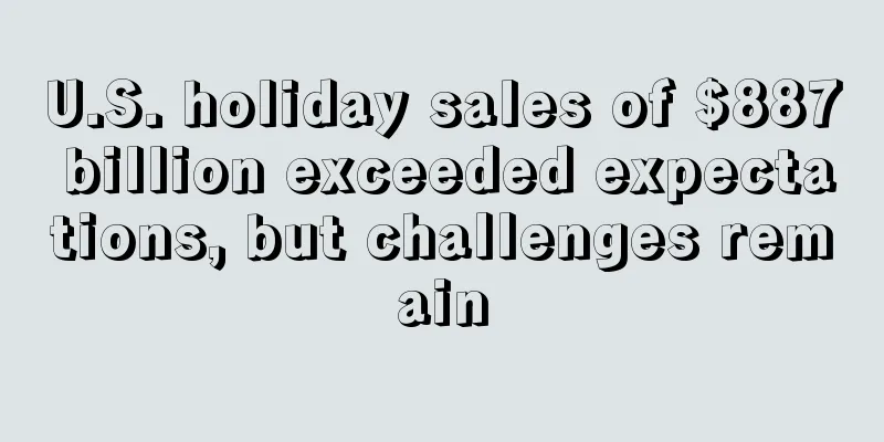 U.S. holiday sales of $887 billion exceeded expectations, but challenges remain