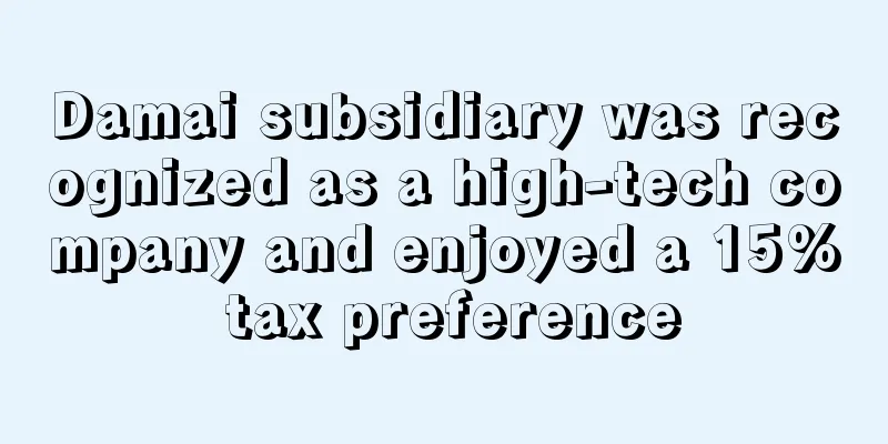 Damai subsidiary was recognized as a high-tech company and enjoyed a 15% tax preference
