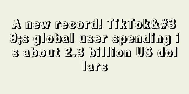 A new record! TikTok's global user spending is about 2.3 billion US dollars