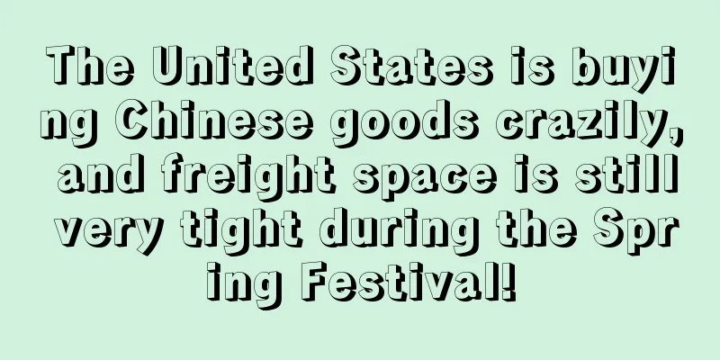The United States is buying Chinese goods crazily, and freight space is still very tight during the Spring Festival!