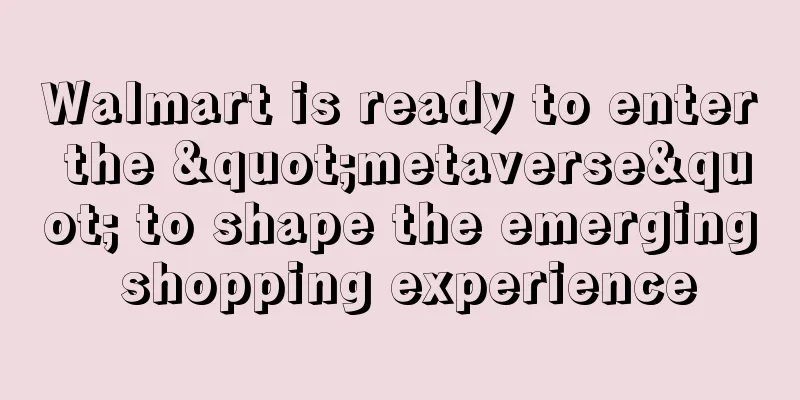 Walmart is ready to enter the "metaverse" to shape the emerging shopping experience
