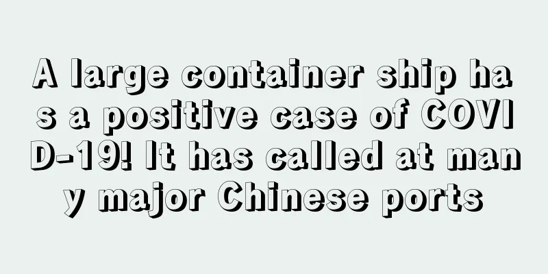 A large container ship has a positive case of COVID-19! It has called at many major Chinese ports