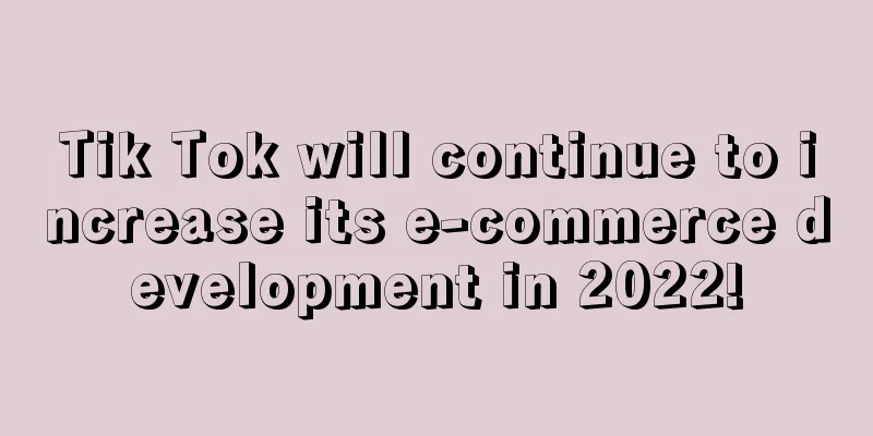 Tik Tok will continue to increase its e-commerce development in 2022!