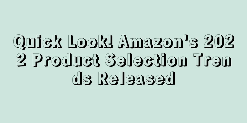 Quick Look! Amazon's 2022 Product Selection Trends Released