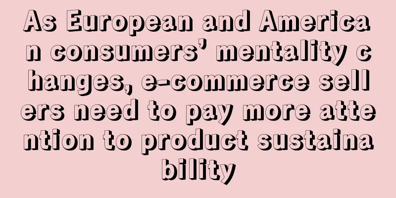 As European and American consumers’ mentality changes, e-commerce sellers need to pay more attention to product sustainability